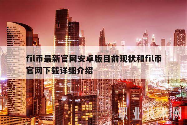 fil币最新官网安卓版目前现状和fil币官网详细介绍-第1张图片-欧意下载