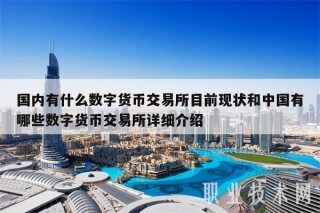 国内有什么数字货币交易所目前现状和中国有哪些数字货币交易所详细介绍