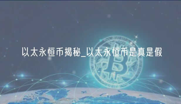 以太永恒币揭秘_以太永恒币是真是假