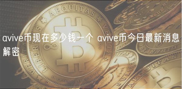 aviv币现在多少钱一个 aviv币今日最新消息解密
