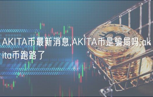 AKITA币最新消息,AKITA币是骗局吗,akita币跑路了