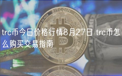trc币今日价格行情8月27日 trc币怎么购买交易指南