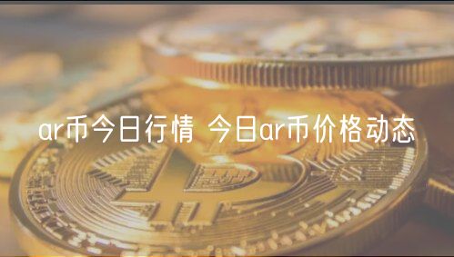ar币今日行情 今日ar币价格动态