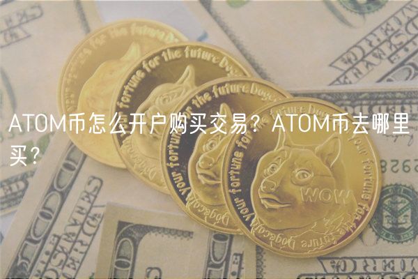 ATOM币怎么开户购买交易？ATOM币去哪里买？