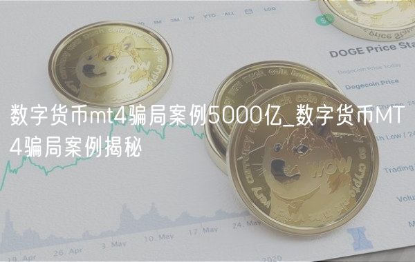 数字货币mt4骗局案例5000亿_数字货币MT4骗局案例揭秘