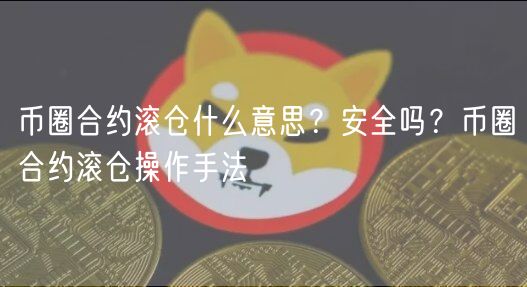 币圈合约滚仓什么意思？安全吗？币圈合约滚仓操作手法