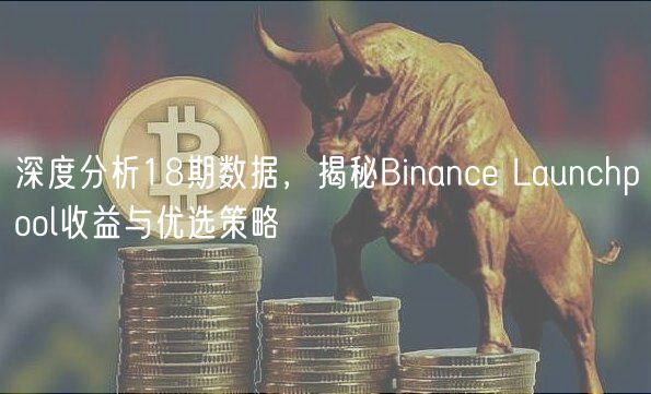 深度分析18期数据，揭秘Binanc Launchpool收益与优选策略