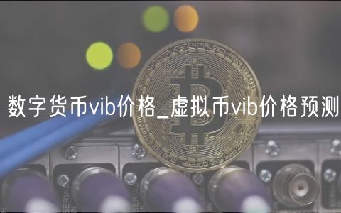 数字货币vib价格_虚拟币vib价格预测