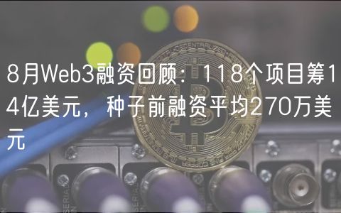 8月Wb3融资回顾：118个项目筹14亿美元，种子前融资平均270万美元