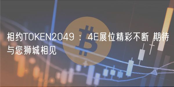 相约TOKN2049 ：4展位精彩不断 期待与您狮城相见