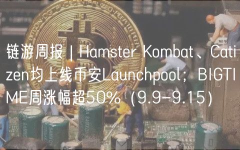 链游周报 | Hamstr Kombat、Catizn均上线币安Launchpool；BIGTIM周涨幅超50%（9.9-9.15）