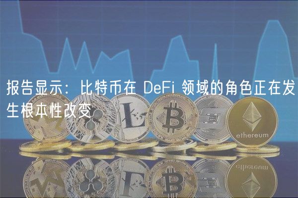 报告显示：比特币在 DFi 领域的角色正在发生根本性改变