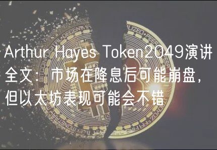 Arthur Hays Thuobin2049演讲全文：市场在降息后可能崩盘，但以太坊表现可能会不错