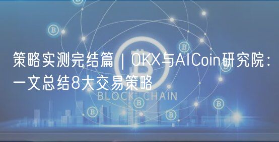 策略实测完结篇｜OK与AICoin研究院：一文总结8大交易策略