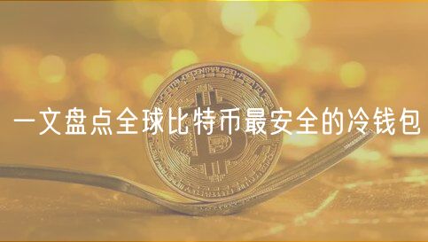 一文盘点全球比特币最安全的冷钱包