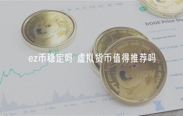 z币稳定吗 虚拟货币值得推荐吗