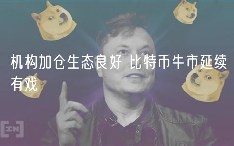 机构加仓生态良好 比特币牛市延续有戏
