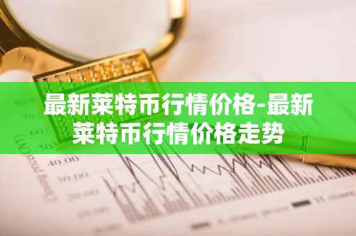 距莱特币区块奖励减半剩余不到12小时